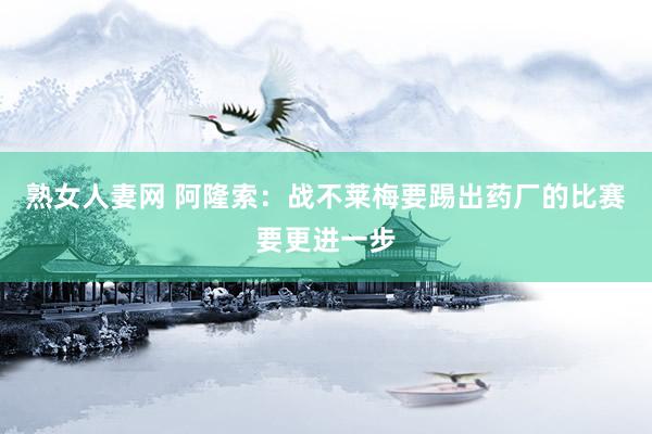 熟女人妻网 阿隆索:战不莱梅要踢出药厂的比赛 要更进一步