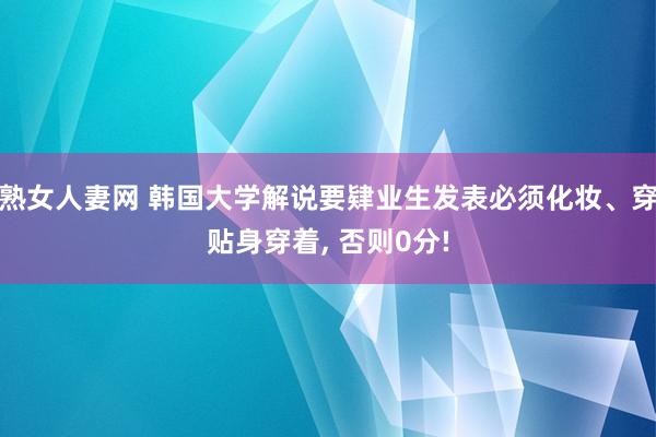 熟女人妻网 韩国大学解说要肄业生发表必须化妆、穿贴身穿着， 否则0分!