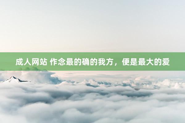 成人网站 作念最的确的我方，便是最大的爱