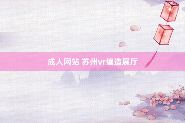 成人网站 苏州vr编造展厅