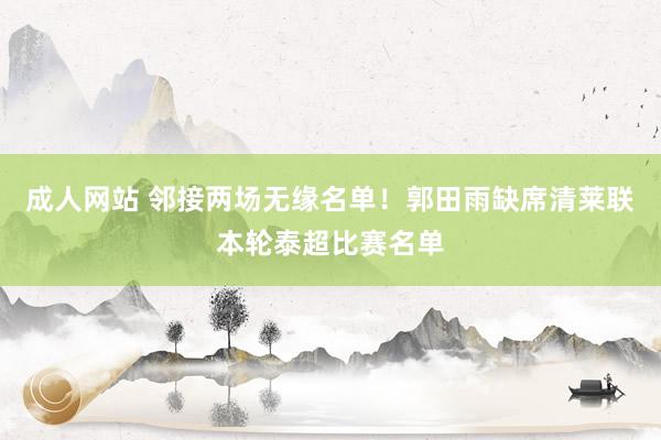 成人网站 邻接两场无缘名单！郭田雨缺席清莱联本轮泰超比赛名单
