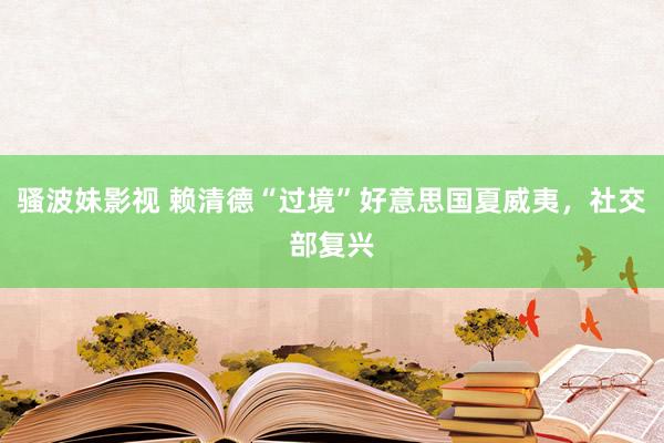骚波妹影视 赖清德“过境”好意思国夏威夷，社交部复兴