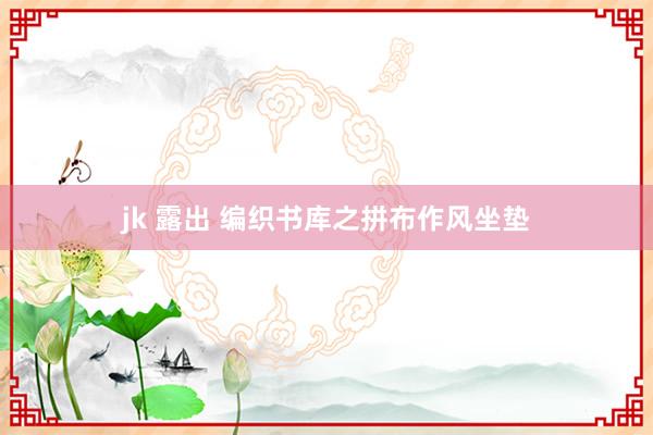 jk 露出 编织书库之拼布作风坐垫