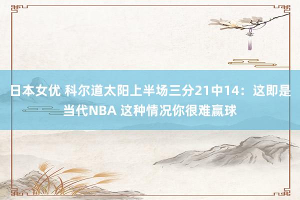 日本女优 科尔道太阳上半场三分21中14：这即是当代NBA 这种情况你很难赢球