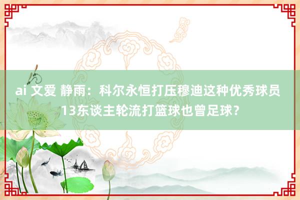 ai 文爱 静雨：科尔永恒打压穆迪这种优秀球员 13东谈主轮流打篮球也曾足球？