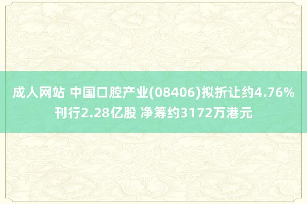 成人网站 中国口腔产业(08406)拟折让约4.76%刊行2.28亿股 净筹约3172万港元