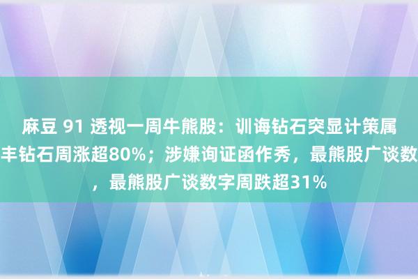 麻豆 91 透视一周牛熊股：训诲钻石突显计策属性，最牛股惠丰钻石周涨超80%；涉嫌询证函作秀，最熊股广谈数字周跌超31%