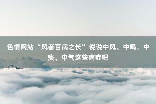 色情网站 “风者百病之长” 说说中风、中喝、中痰、中气这些病症吧