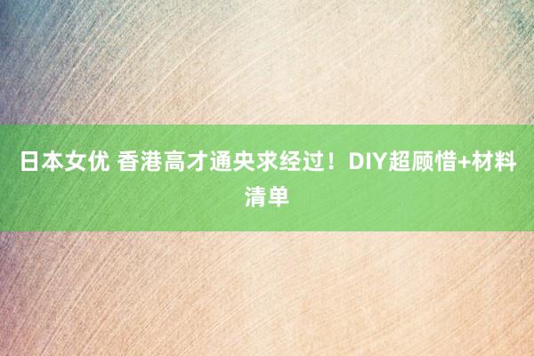 日本女优 香港高才通央求经过！DIY超顾惜+材料清单