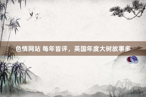 色情网站 每年皆评，英国年度大树故事多