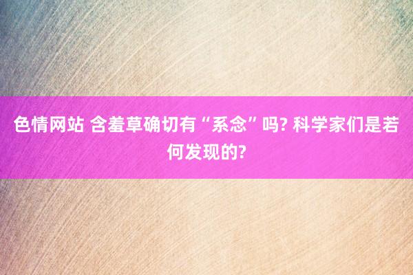 色情网站 含羞草确切有“系念”吗? 科学家们是若何发现的?