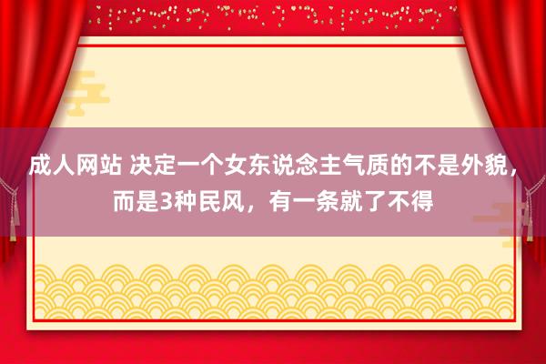 成人网站 决定一个女东说念主气质的不是外貌，而是3种民风，有一条就了不得