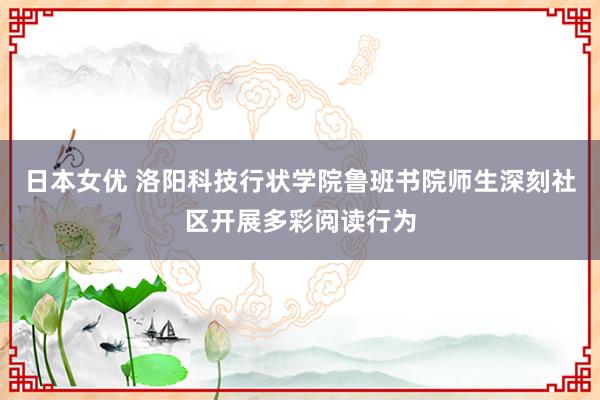 日本女优 洛阳科技行状学院鲁班书院师生深刻社区开展多彩阅读行为