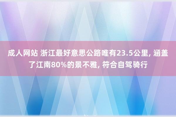 成人网站 浙江最好意思公路唯有23.5公里， 涵盖了江南80%的景不雅， 符合自驾骑行