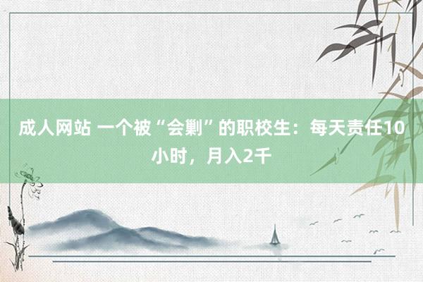 成人网站 一个被“会剿”的职校生：每天责任10小时，月入2千