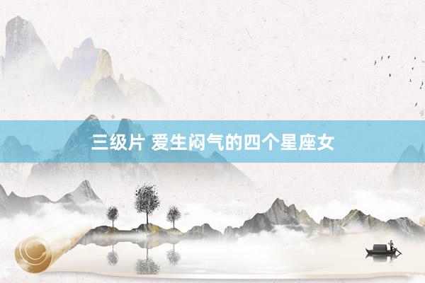 三级片 爱生闷气的四个星座女