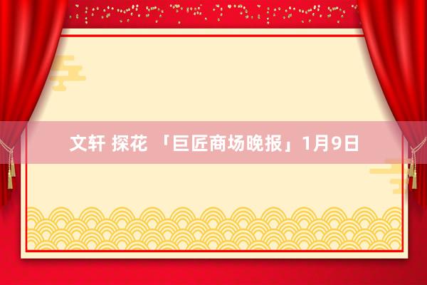 文轩 探花 「巨匠商场晚报」1月9日
