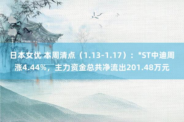 日本女优 本周清点（1.13-1.17）：*ST中迪周涨4.44%，主力资金总共净流出201.48万元