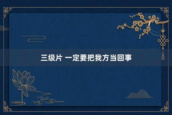 三级片 一定要把我方当回事