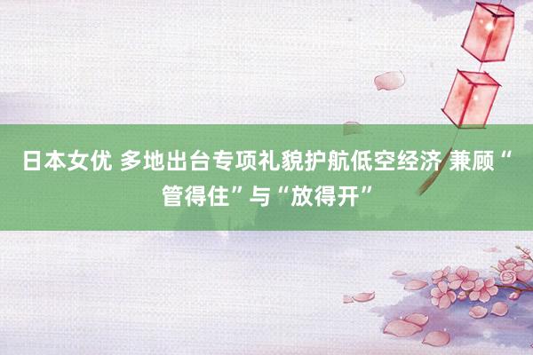 日本女优 多地出台专项礼貌护航低空经济 兼顾“管得住”与“放得开”
