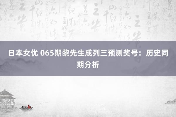 日本女优 065期黎先生成列三预测奖号：历史同期分析