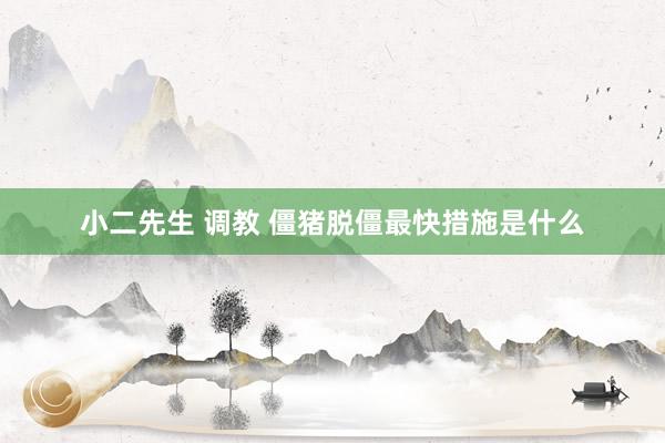 小二先生 调教 僵猪脱僵最快措施是什么