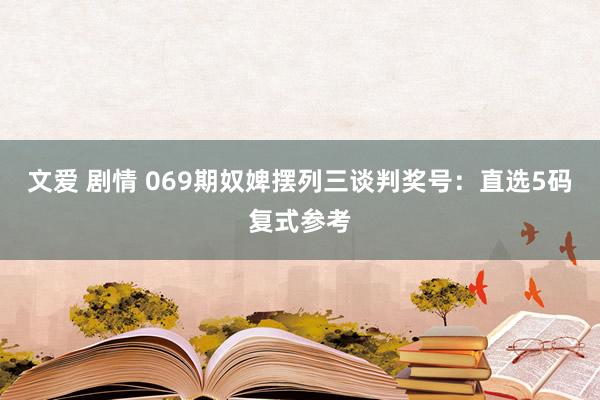 文爱 剧情 069期奴婢摆列三谈判奖号：直选5码复式参考