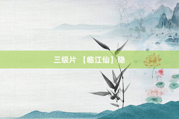 三级片 【临江仙】隐