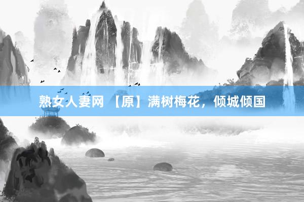 熟女人妻网 【原】满树梅花，倾城倾国