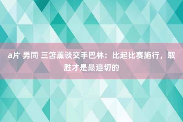 a片 男同 三笘薰谈交手巴林：比起比赛施行，取胜才是最迫切的