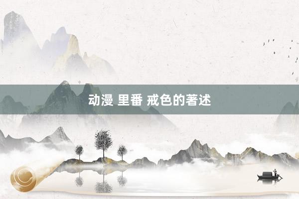 动漫 里番 戒色的著述