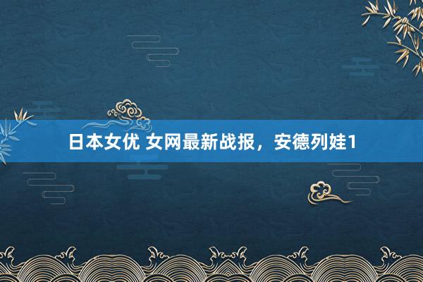 日本女优 女网最新战报，安德列娃1