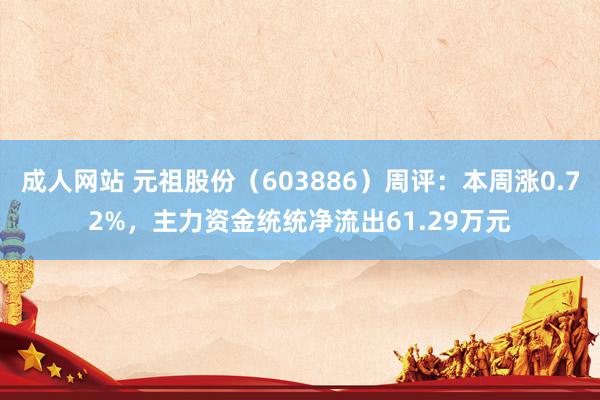 成人网站 元祖股份（603886）周评：本周涨0.72%，主力资金统统净流出61.29万元