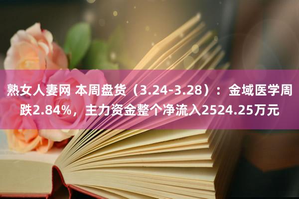 熟女人妻网 本周盘货（3.24-3.28）：金域医学周跌2.84%，主力资金整个净流入2524.25万元