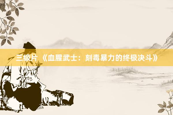 三级片 《血腥武士：刻毒暴力的终极决斗》