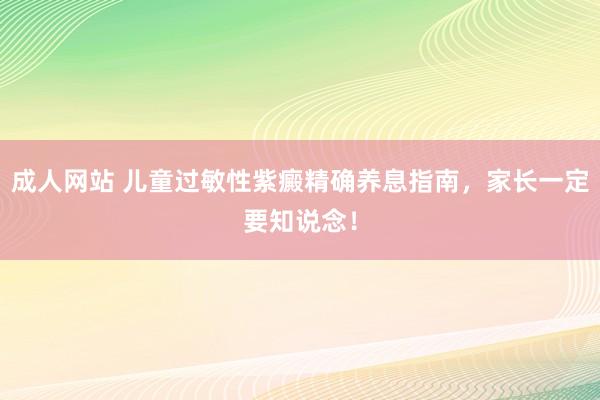成人网站 儿童过敏性紫癜精确养息指南，家长一定要知说念！