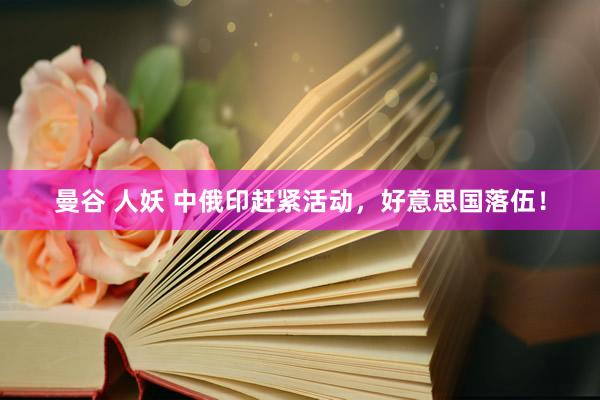 曼谷 人妖 中俄印赶紧活动，好意思国落伍！
