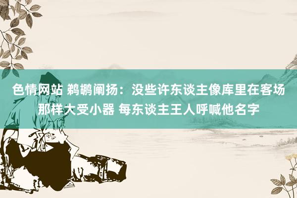 色情网站 鹈鹕阐扬：没些许东谈主像库里在客场那样大受小器 每东谈主王人呼喊他名字