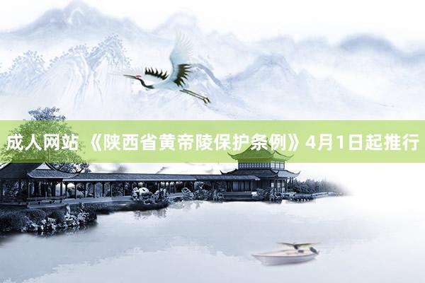 成人网站 《陕西省黄帝陵保护条例》4月1日起推行