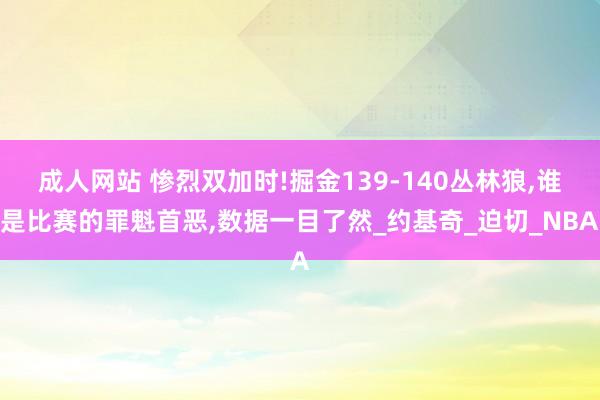 成人网站 惨烈双加时!掘金139-140丛林狼，谁是比赛的罪魁首恶，数据一目了然_约基奇_迫切_NBA