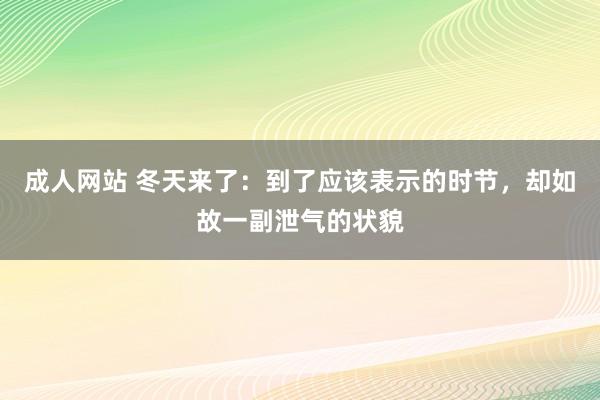 成人网站 冬天来了：到了应该表示的时节，却如故一副泄气的状貌