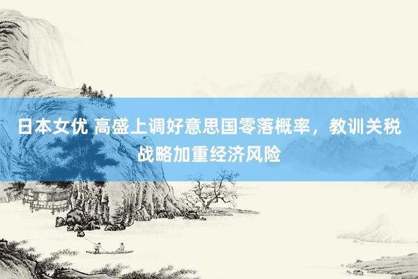 日本女优 高盛上调好意思国零落概率,教训关税战略加重经济风险