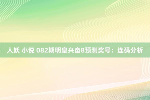 人妖 小说 082期明皇兴奋8预测奖号：连码分析
