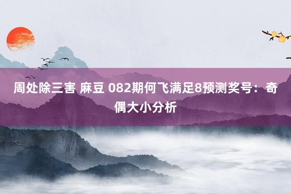 周处除三害 麻豆 082期何飞满足8预测奖号：奇偶大小分析