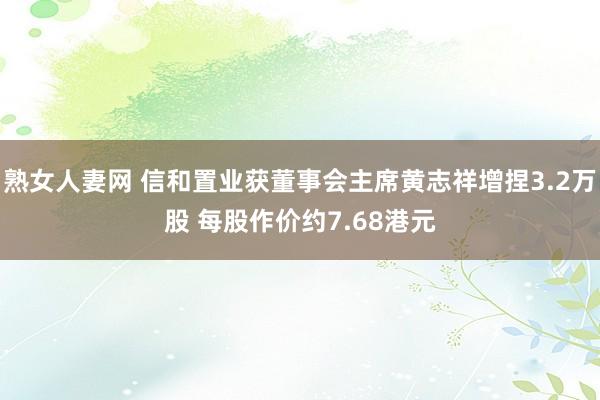 熟女人妻网 信和置业获董事会主席黄志祥增捏3.2万股 每股作价约7.68港元