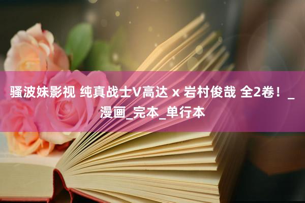 骚波妹影视 纯真战士V高达 x 岩村俊哉 全2卷！_漫画_完本_单行本