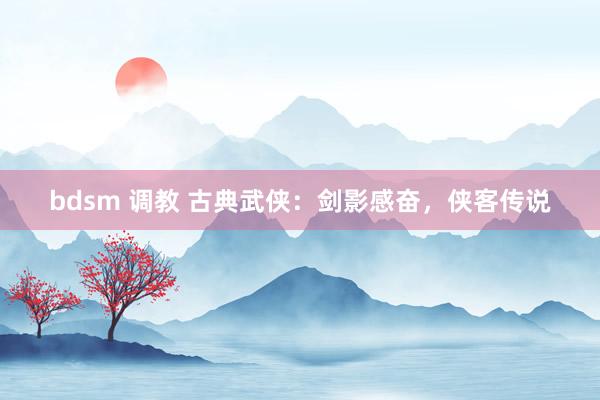 bdsm 调教 古典武侠：剑影感奋，侠客传说