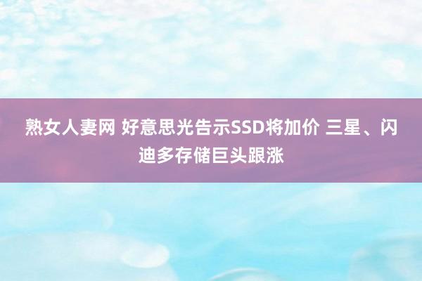 熟女人妻网 好意思光告示SSD将加价 三星、闪迪多存储巨头跟涨