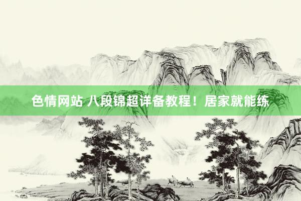 色情网站 八段锦超详备教程！居家就能练