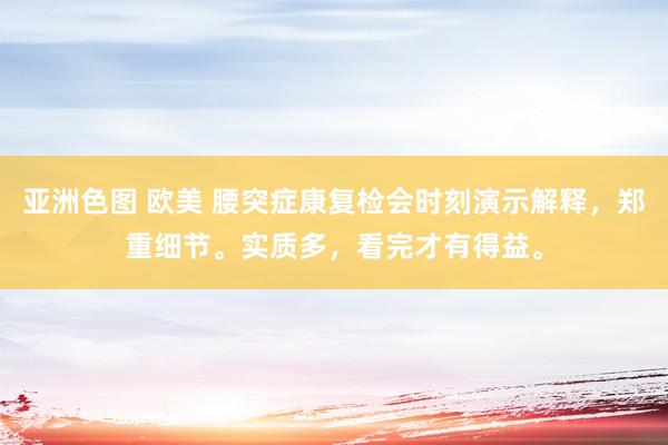 亚洲色图 欧美 腰突症康复检会时刻演示解释，郑重细节。实质多，看完才有得益。